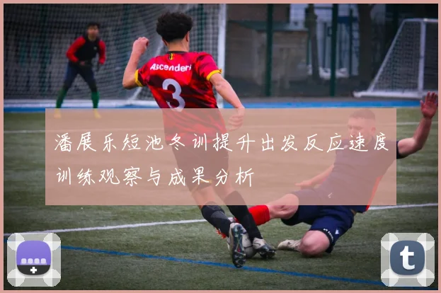 潘展乐短池冬训提升出发反应速度训练观察与成果分析