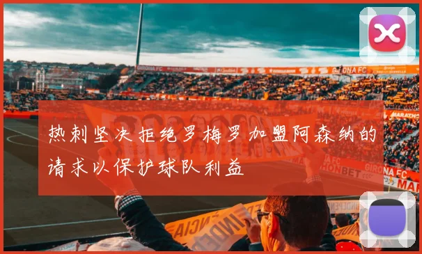 热刺坚决拒绝罗梅罗加盟阿森纳的请求以保护球队利益