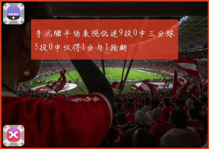 李沅珊半场表现低迷9投0中三分球5投0中仅得1分与1抢断