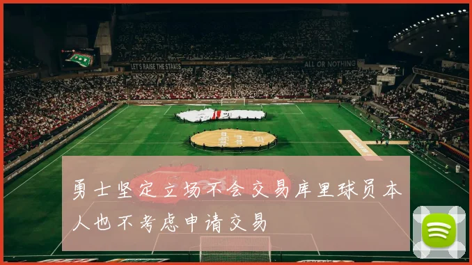 勇士坚定立场不会交易库里球员本人也不考虑申请交易